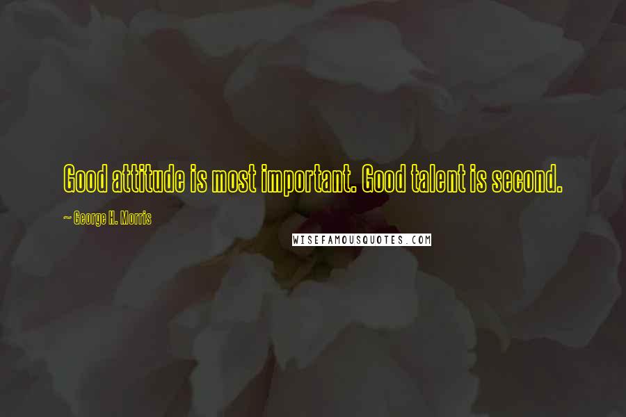 George H. Morris Quotes: Good attitude is most important. Good talent is second.