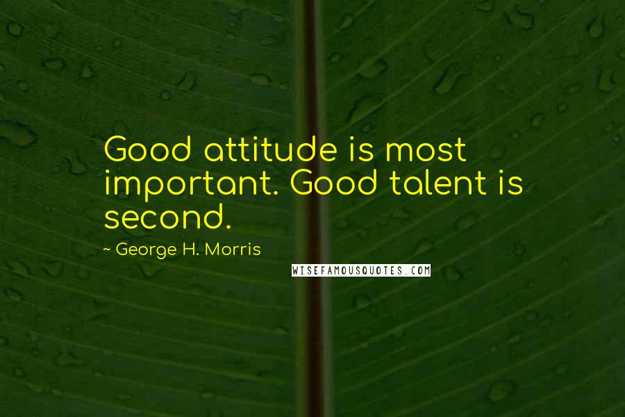 George H. Morris Quotes: Good attitude is most important. Good talent is second.