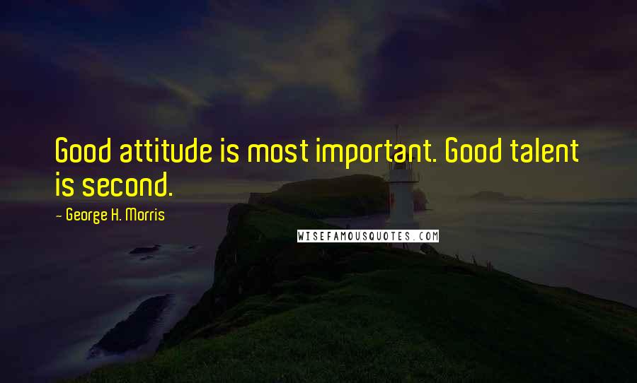 George H. Morris Quotes: Good attitude is most important. Good talent is second.