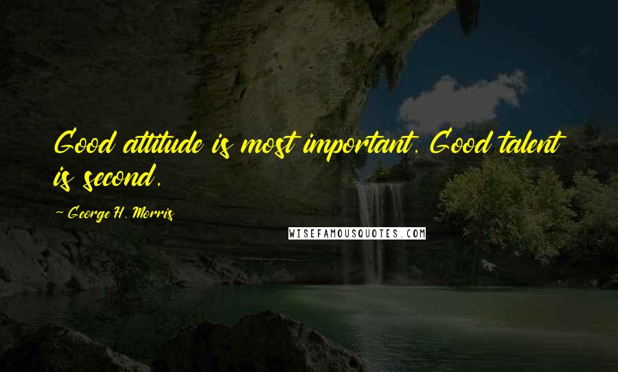 George H. Morris Quotes: Good attitude is most important. Good talent is second.