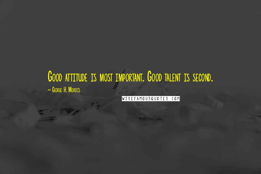 George H. Morris Quotes: Good attitude is most important. Good talent is second.