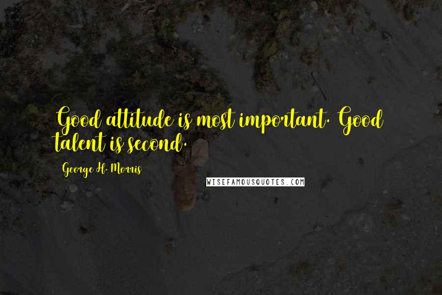 George H. Morris Quotes: Good attitude is most important. Good talent is second.