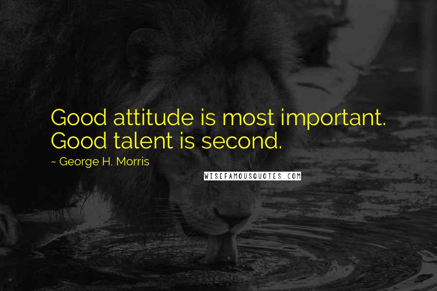 George H. Morris Quotes: Good attitude is most important. Good talent is second.