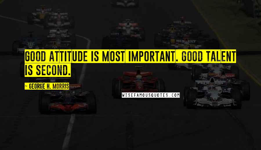 George H. Morris Quotes: Good attitude is most important. Good talent is second.