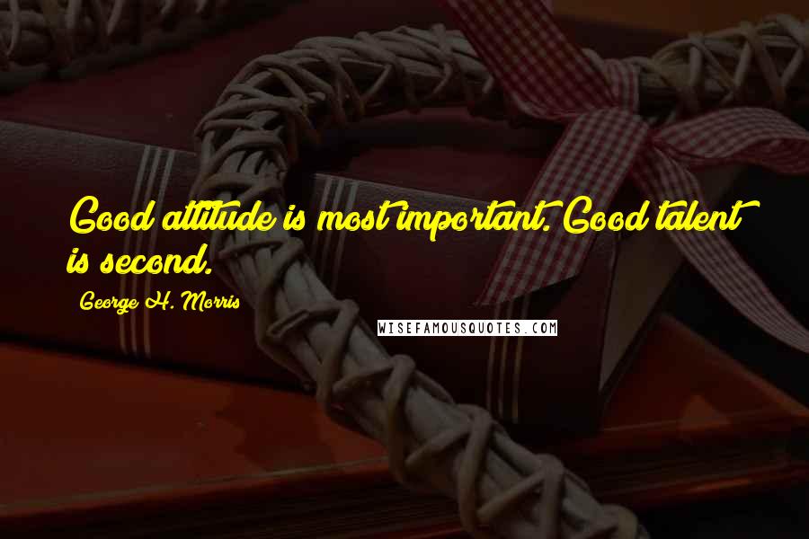 George H. Morris Quotes: Good attitude is most important. Good talent is second.