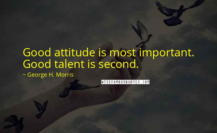 George H. Morris Quotes: Good attitude is most important. Good talent is second.