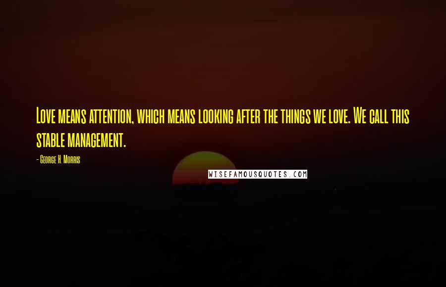 George H. Morris Quotes: Love means attention, which means looking after the things we love. We call this stable management.