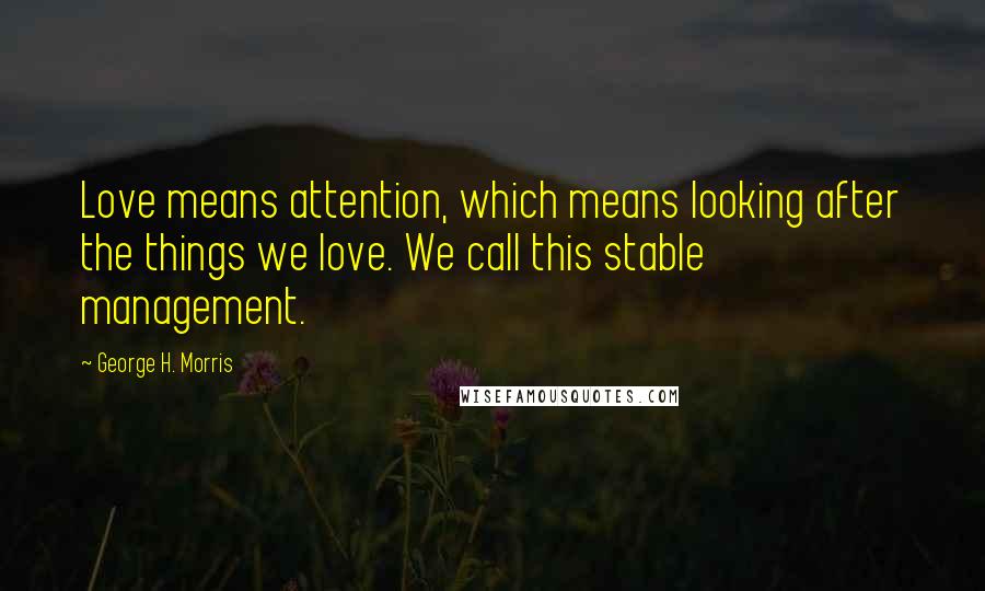 George H. Morris Quotes: Love means attention, which means looking after the things we love. We call this stable management.