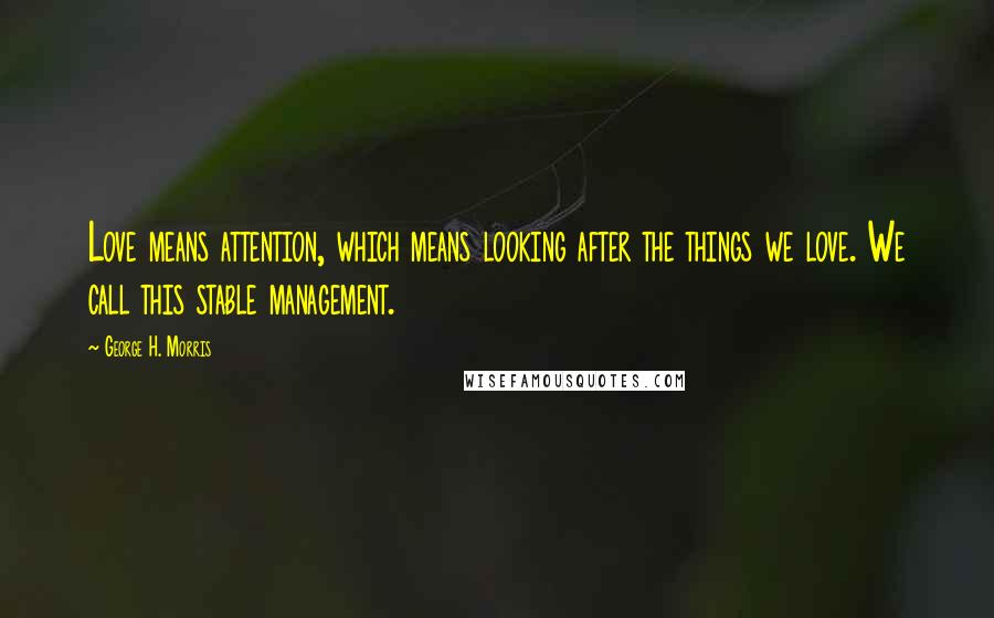 George H. Morris Quotes: Love means attention, which means looking after the things we love. We call this stable management.