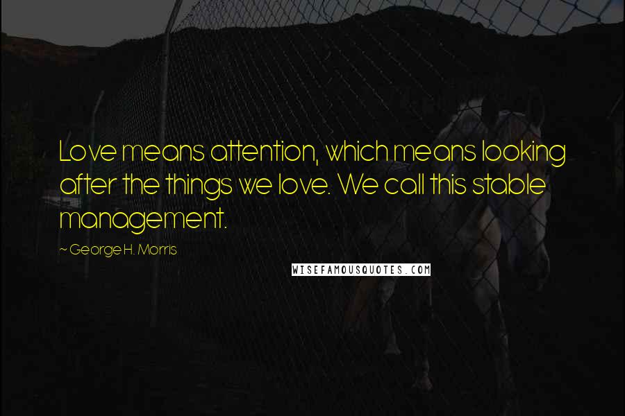 George H. Morris Quotes: Love means attention, which means looking after the things we love. We call this stable management.