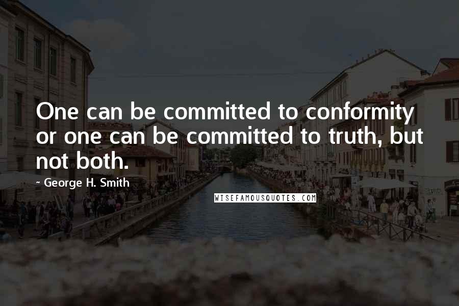 George H. Smith Quotes: One can be committed to conformity or one can be committed to truth, but not both.