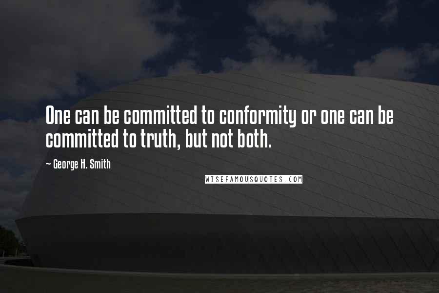 George H. Smith Quotes: One can be committed to conformity or one can be committed to truth, but not both.