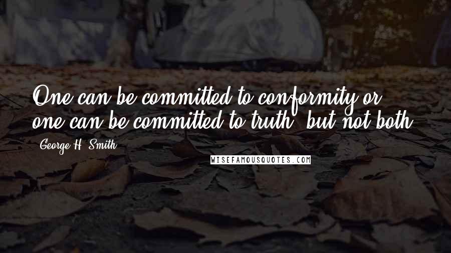 George H. Smith Quotes: One can be committed to conformity or one can be committed to truth, but not both.