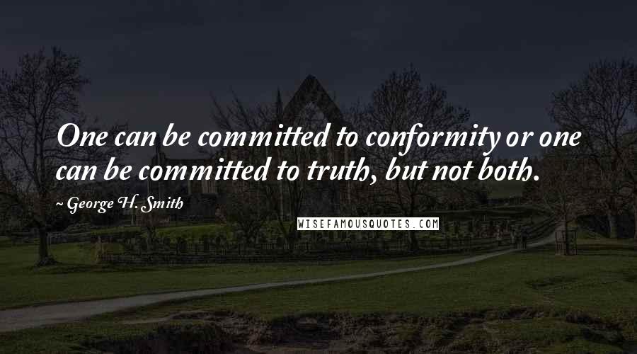 George H. Smith Quotes: One can be committed to conformity or one can be committed to truth, but not both.