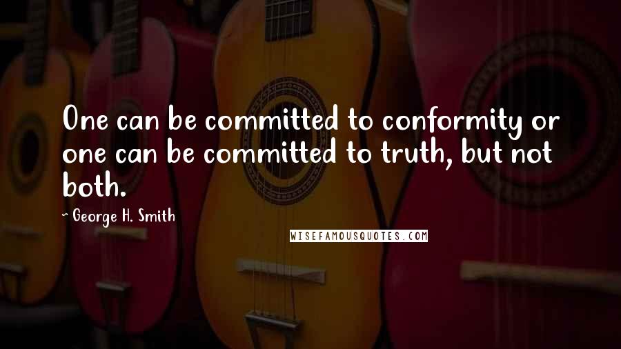 George H. Smith Quotes: One can be committed to conformity or one can be committed to truth, but not both.