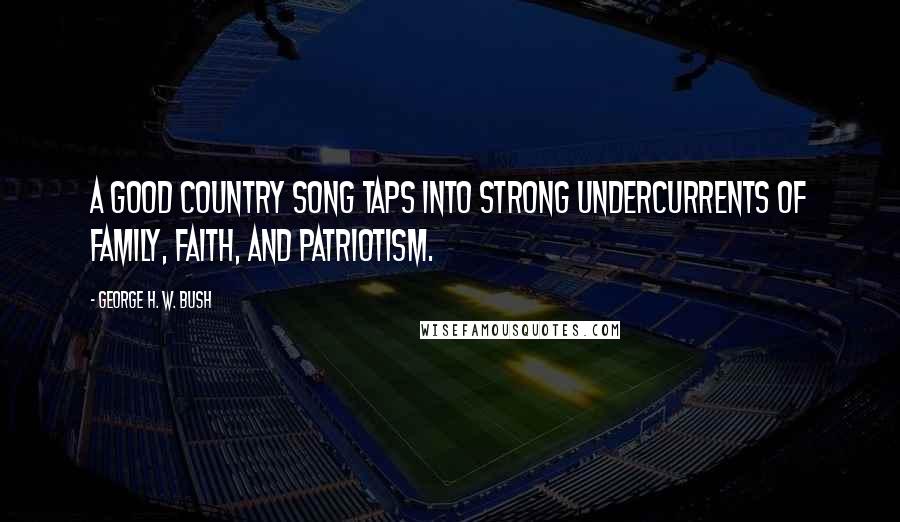 George H. W. Bush Quotes: A good country song taps into strong undercurrents of family, faith, and patriotism.