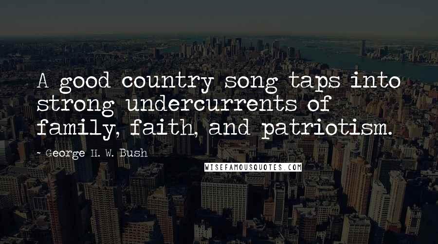 George H. W. Bush Quotes: A good country song taps into strong undercurrents of family, faith, and patriotism.