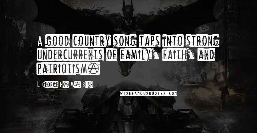 George H. W. Bush Quotes: A good country song taps into strong undercurrents of family, faith, and patriotism.