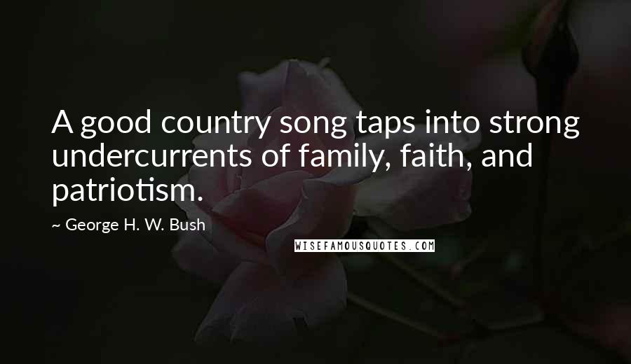 George H. W. Bush Quotes: A good country song taps into strong undercurrents of family, faith, and patriotism.