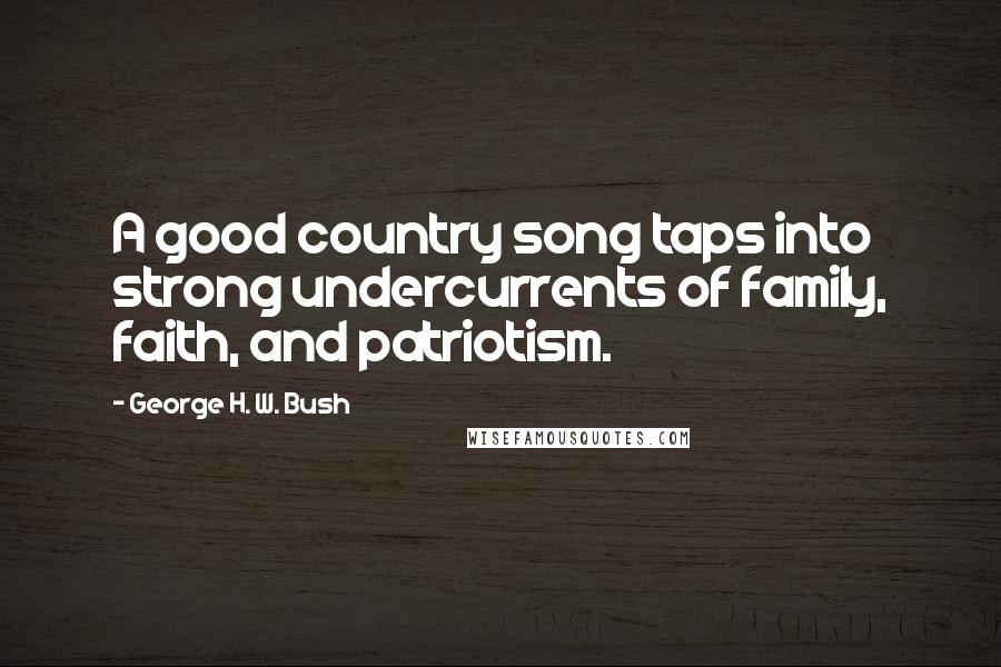 George H. W. Bush Quotes: A good country song taps into strong undercurrents of family, faith, and patriotism.