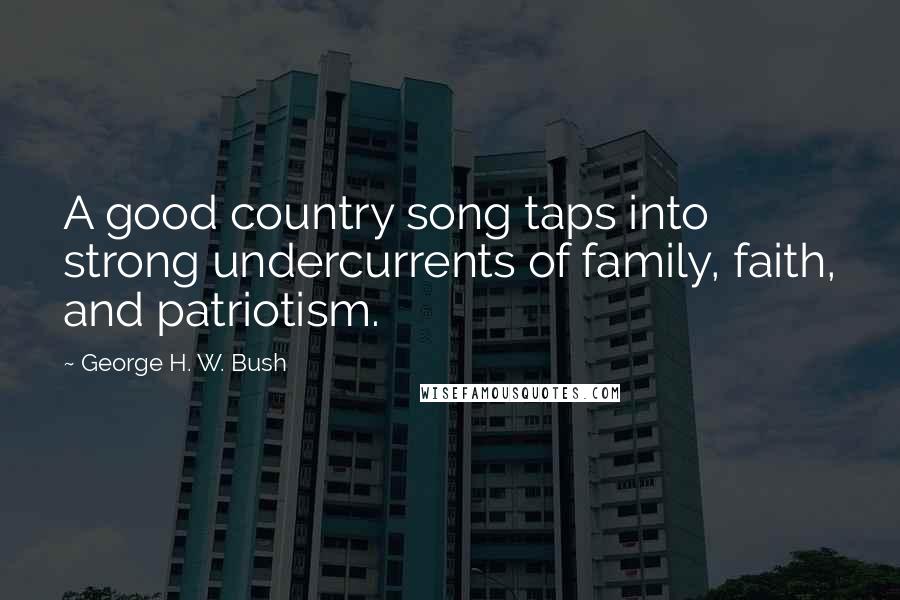 George H. W. Bush Quotes: A good country song taps into strong undercurrents of family, faith, and patriotism.