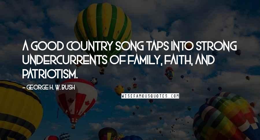 George H. W. Bush Quotes: A good country song taps into strong undercurrents of family, faith, and patriotism.