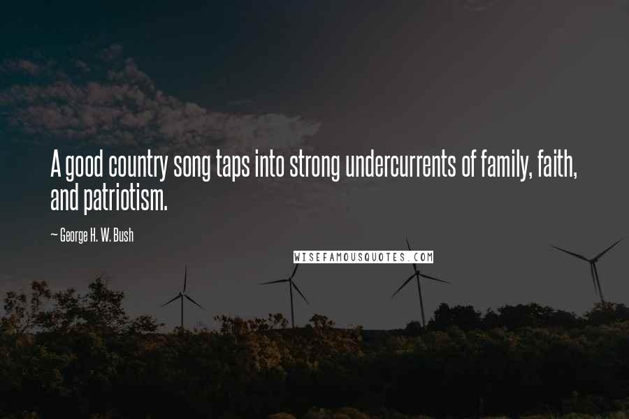 George H. W. Bush Quotes: A good country song taps into strong undercurrents of family, faith, and patriotism.