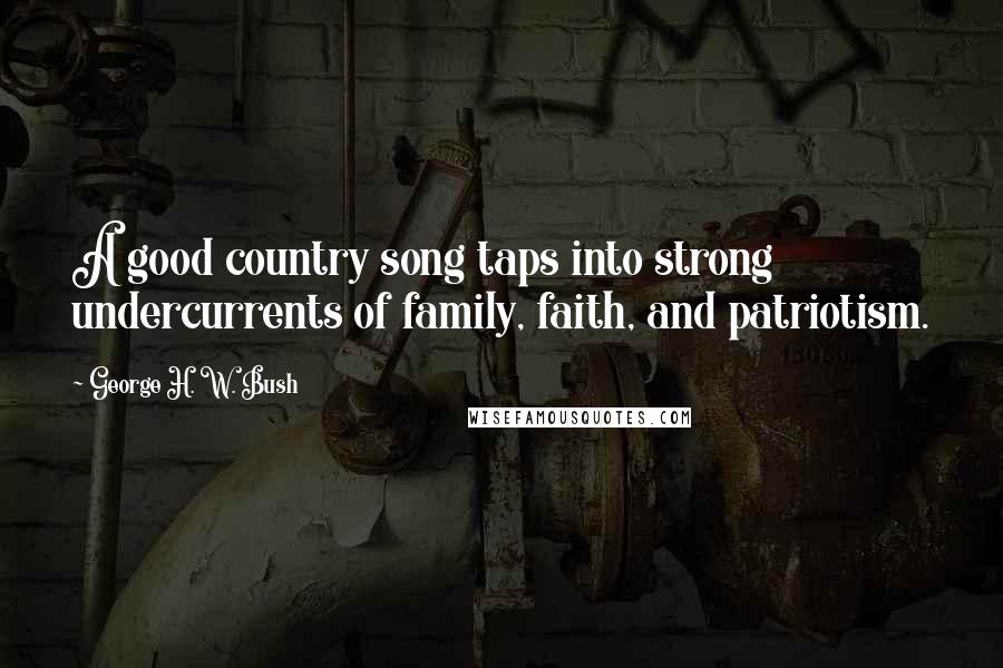 George H. W. Bush Quotes: A good country song taps into strong undercurrents of family, faith, and patriotism.