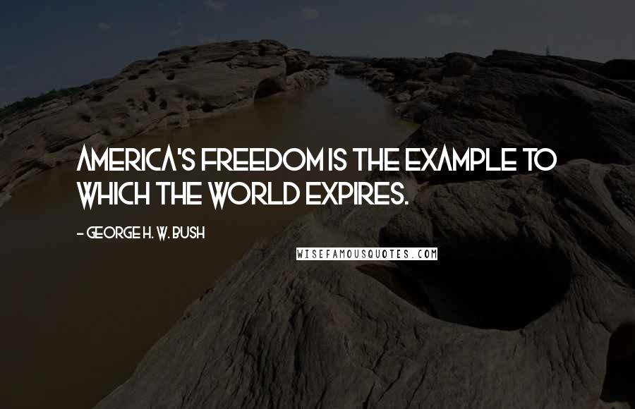 George H. W. Bush Quotes: America's freedom is the example to which the world expires.