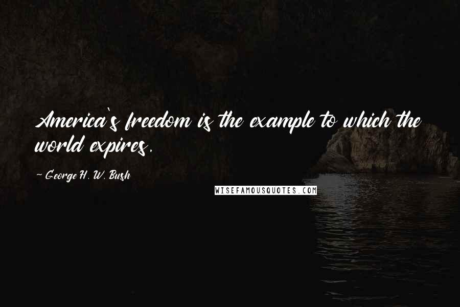 George H. W. Bush Quotes: America's freedom is the example to which the world expires.