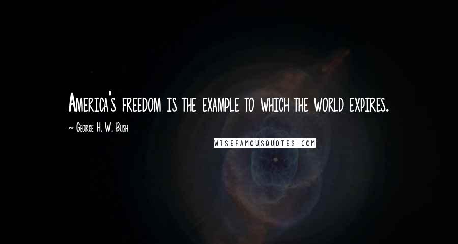 George H. W. Bush Quotes: America's freedom is the example to which the world expires.
