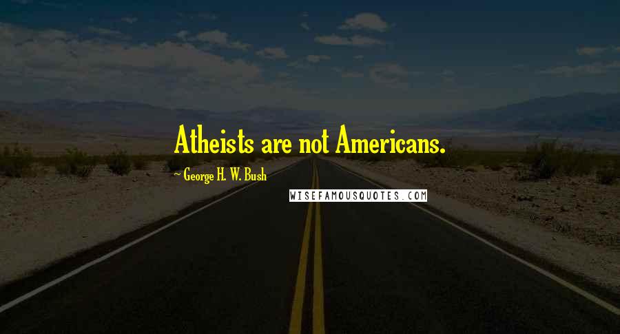 George H. W. Bush Quotes: Atheists are not Americans.