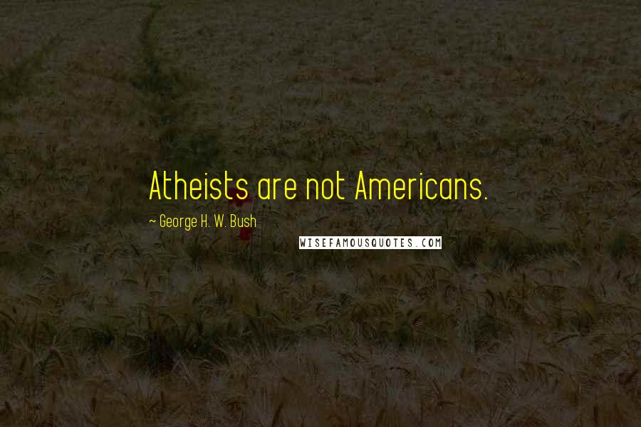 George H. W. Bush Quotes: Atheists are not Americans.