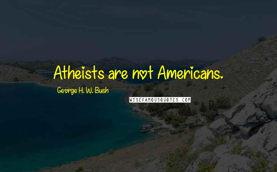 George H. W. Bush Quotes: Atheists are not Americans.