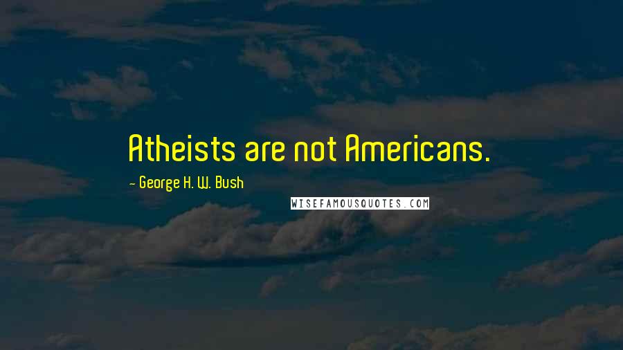 George H. W. Bush Quotes: Atheists are not Americans.