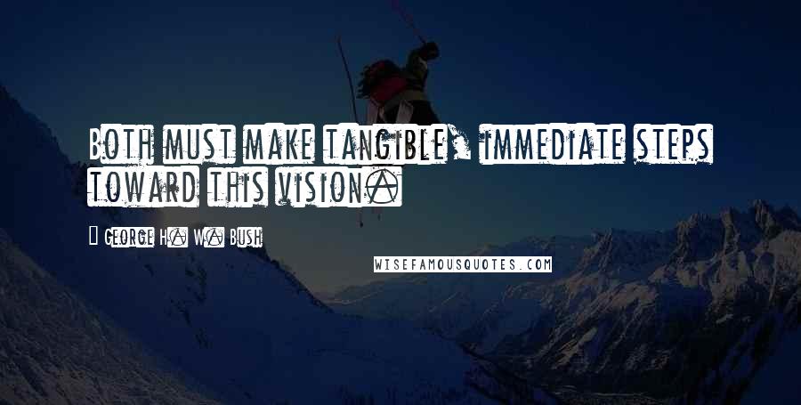 George H. W. Bush Quotes: Both must make tangible, immediate steps toward this vision.