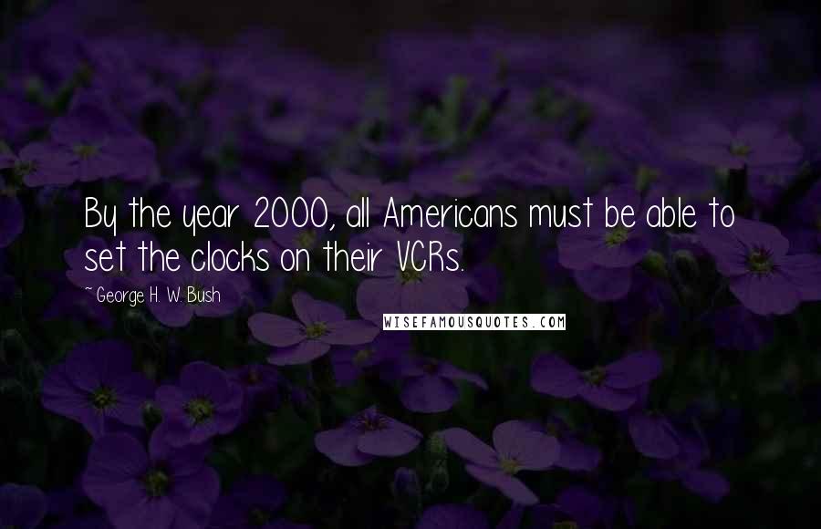 George H. W. Bush Quotes: By the year 2000, all Americans must be able to set the clocks on their VCRs.
