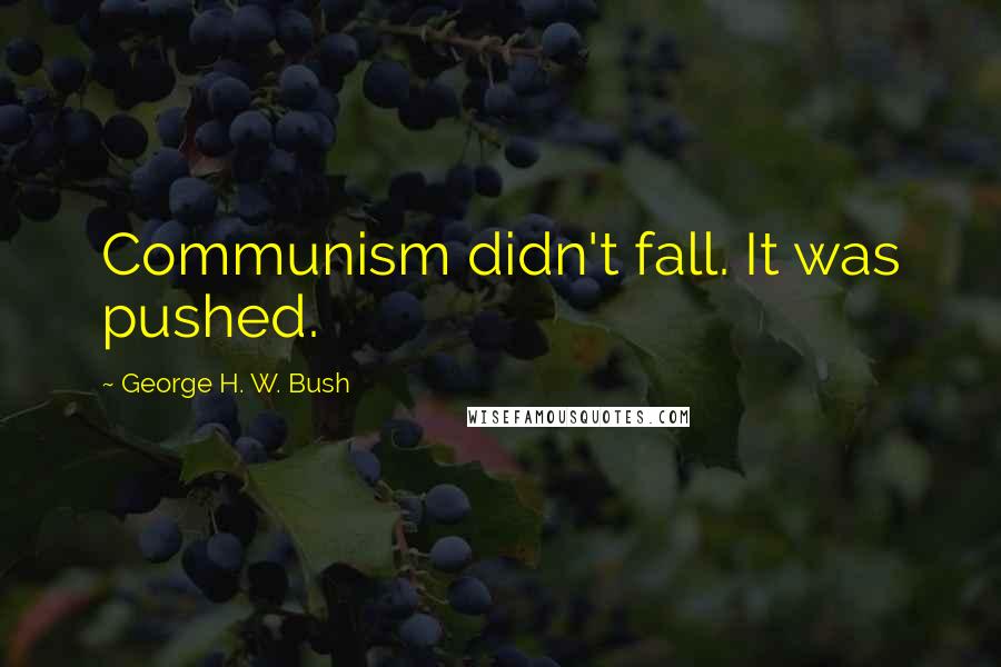 George H. W. Bush Quotes: Communism didn't fall. It was pushed.