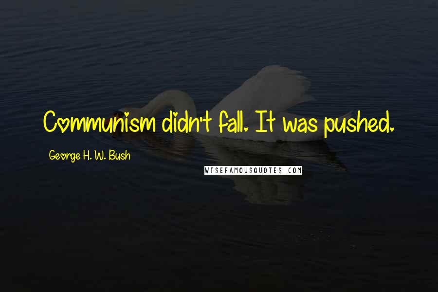 George H. W. Bush Quotes: Communism didn't fall. It was pushed.