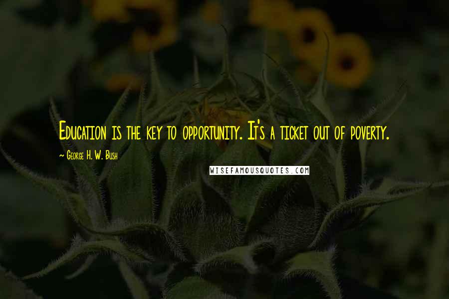 George H. W. Bush Quotes: Education is the key to opportunity. It's a ticket out of poverty.