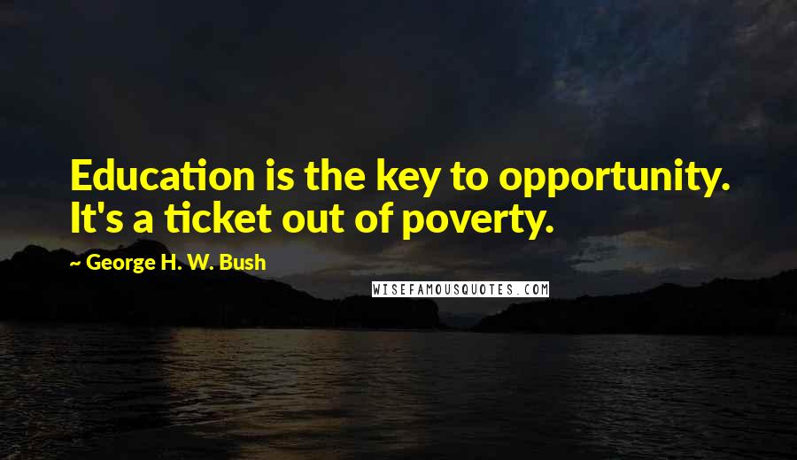 George H. W. Bush Quotes: Education is the key to opportunity. It's a ticket out of poverty.