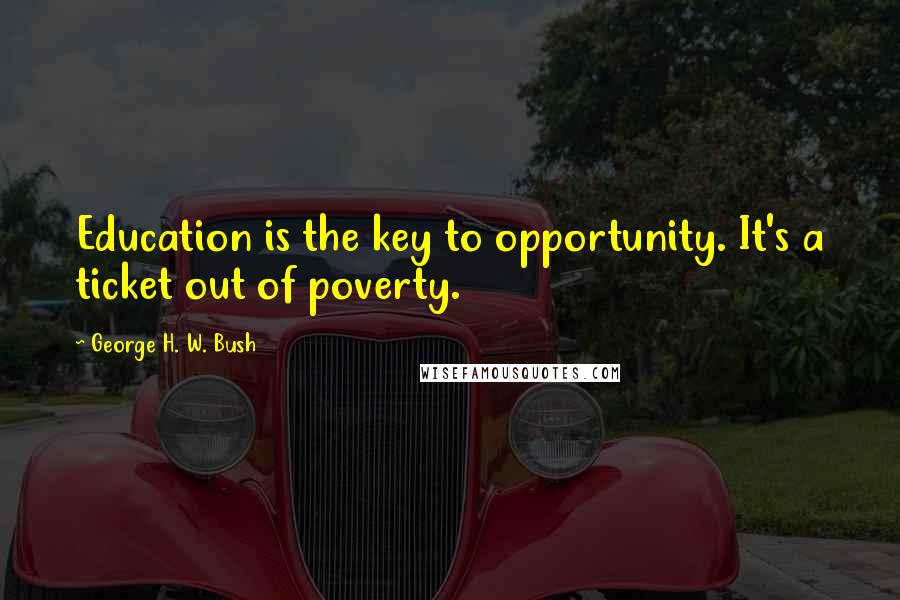 George H. W. Bush Quotes: Education is the key to opportunity. It's a ticket out of poverty.