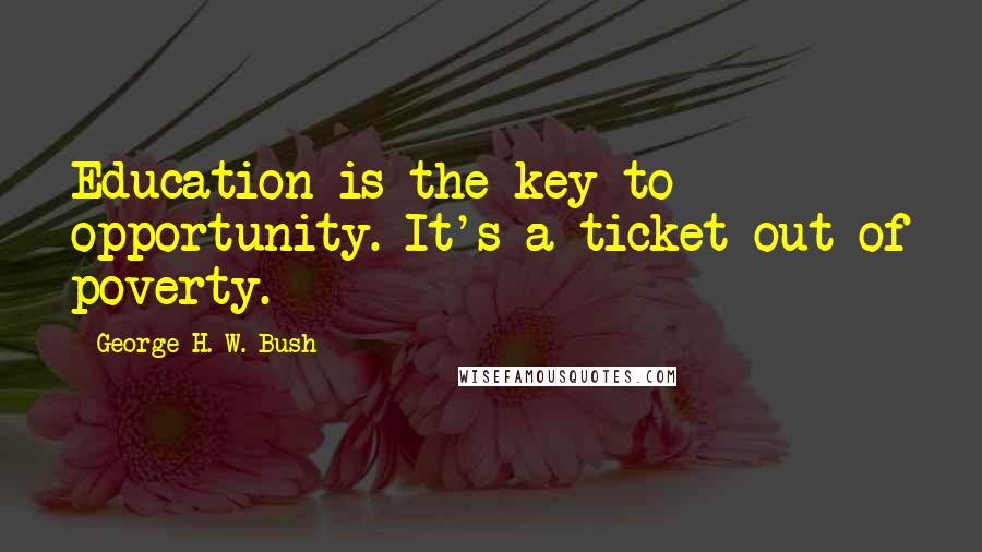 George H. W. Bush Quotes: Education is the key to opportunity. It's a ticket out of poverty.