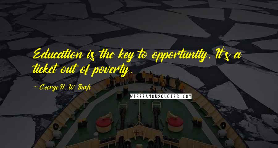 George H. W. Bush Quotes: Education is the key to opportunity. It's a ticket out of poverty.