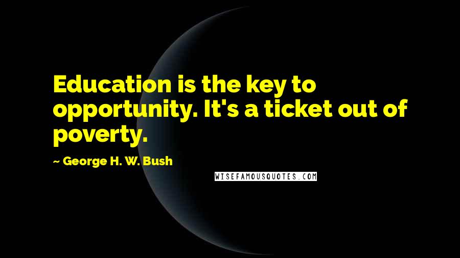 George H. W. Bush Quotes: Education is the key to opportunity. It's a ticket out of poverty.