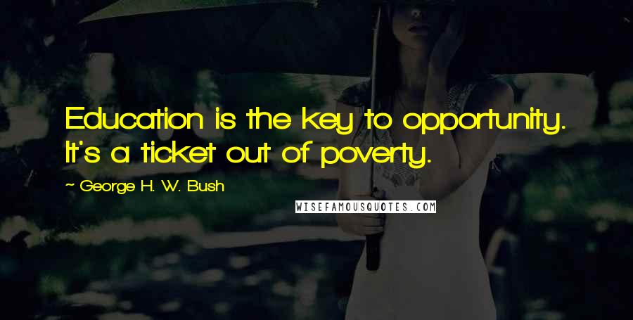 George H. W. Bush Quotes: Education is the key to opportunity. It's a ticket out of poverty.