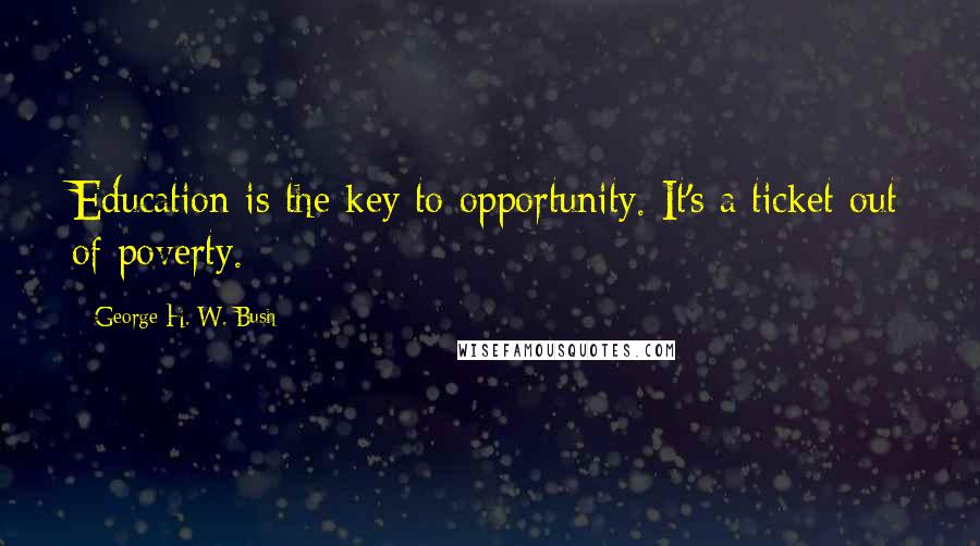 George H. W. Bush Quotes: Education is the key to opportunity. It's a ticket out of poverty.