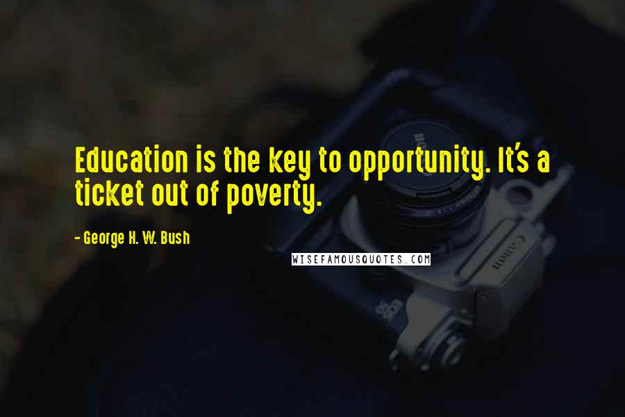 George H. W. Bush Quotes: Education is the key to opportunity. It's a ticket out of poverty.