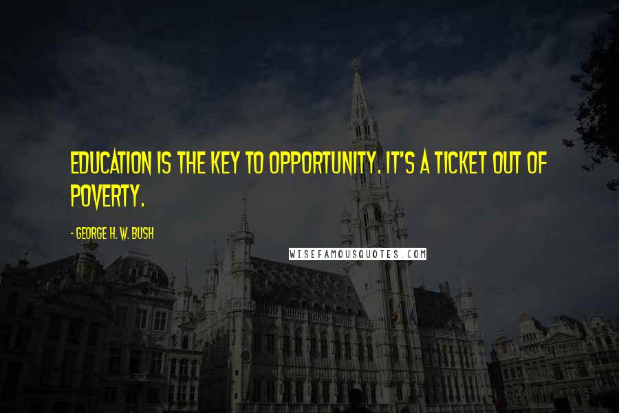 George H. W. Bush Quotes: Education is the key to opportunity. It's a ticket out of poverty.