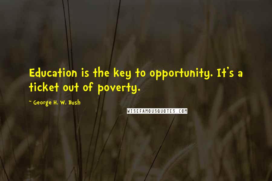 George H. W. Bush Quotes: Education is the key to opportunity. It's a ticket out of poverty.